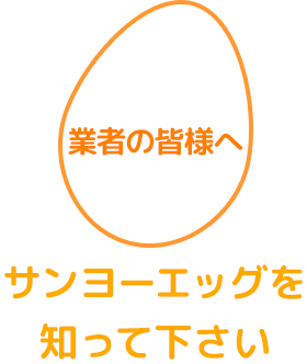 業者の皆様へ　サンヨーエッグを知って下さい